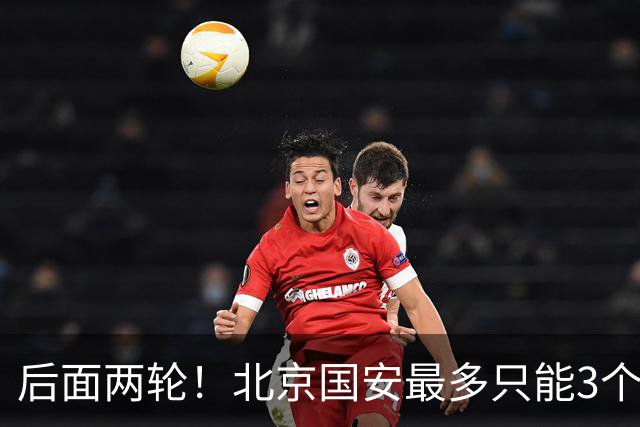 后面两轮！北京国安最多只能3个外援来打 而在足协杯赛前，还有国家队的比赛